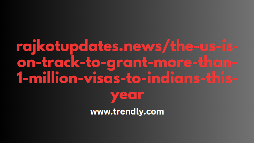 rajkotupdates.news/the-us-is-on-track-to-grant-more-than-1-million-visas-to-indians-this-year [2024]