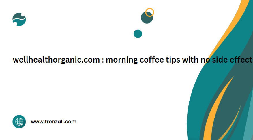 wellhealthorganic.com : morning coffee tips with no side effect